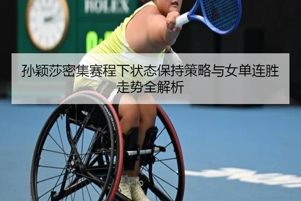 孙颖莎密集赛程下状态保持策略与女单连胜走势全解析